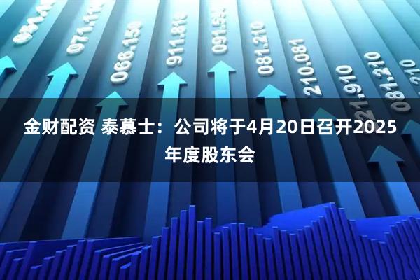 金财配资 泰慕士：公司将于4月20日召开2025年度股东会
